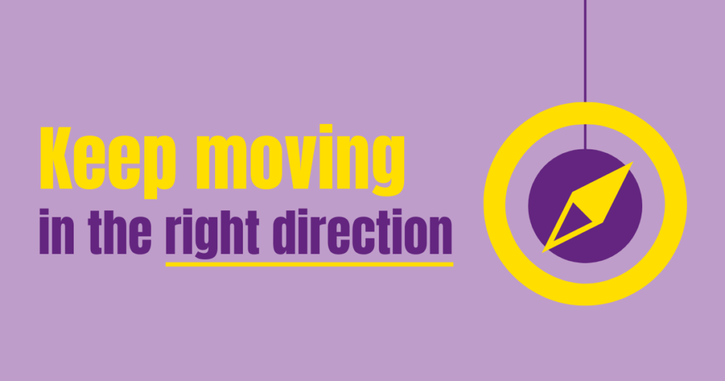 Keep moving in the right direction
